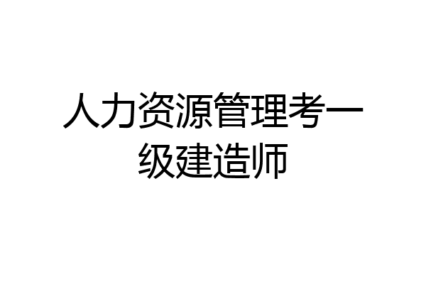 人力资源管理考一级建造师