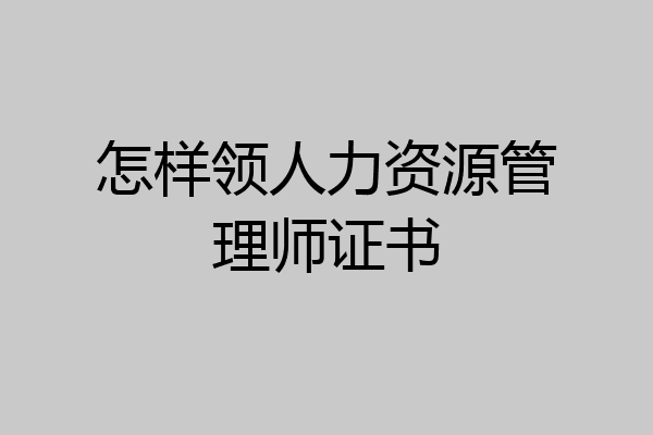 怎样领人力资源管理师证书