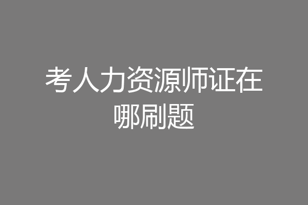 考人力资源师证在哪刷题