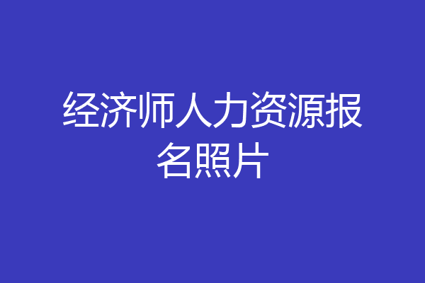 经济师人力资源报名照片