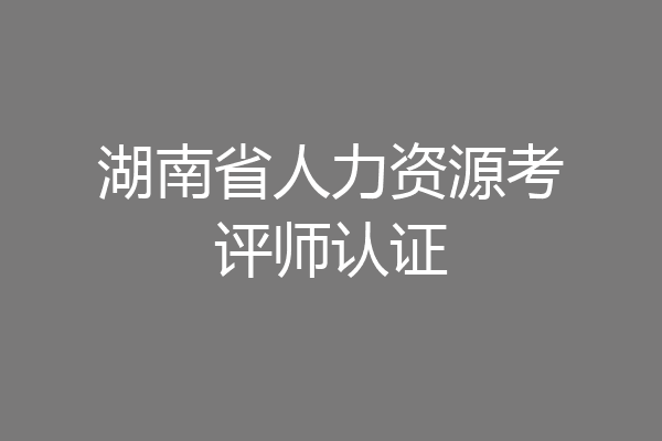 湖南省人力资源考评师认证