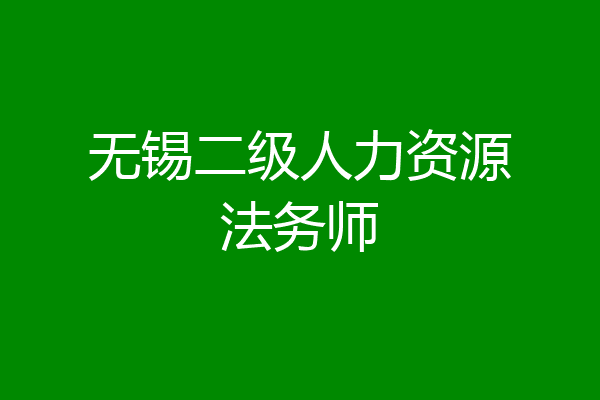 无锡二级人力资源法务师