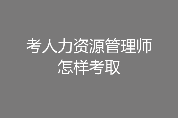 考人力资源管理师怎样考取