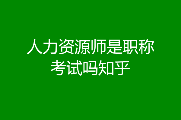 人力资源师是职称考试吗知乎