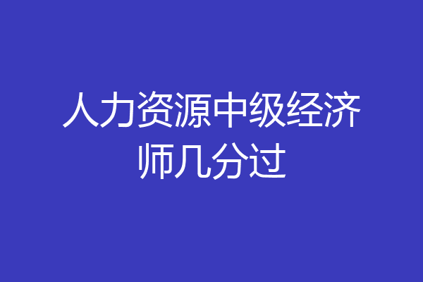人力资源中级经济师几分过