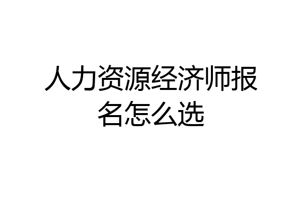 人力资源经济师报名怎么选