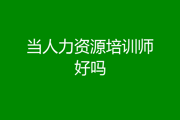 当人力资源培训师好吗