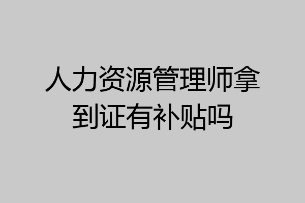 人力资源管理师拿到证有补贴吗