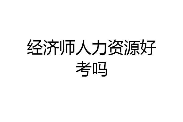 经济师人力资源好考吗