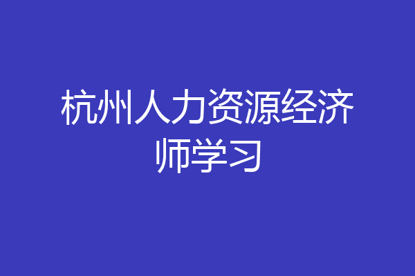 杭州人力资源经济师学习