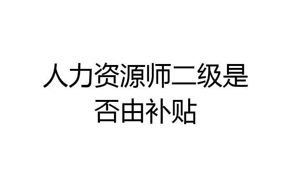 人力资源师二级是否由补贴