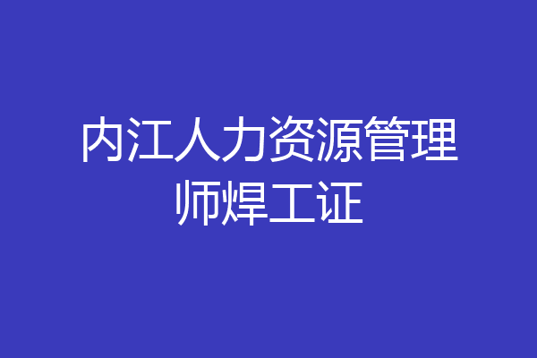 内江人力资源管理师焊工证