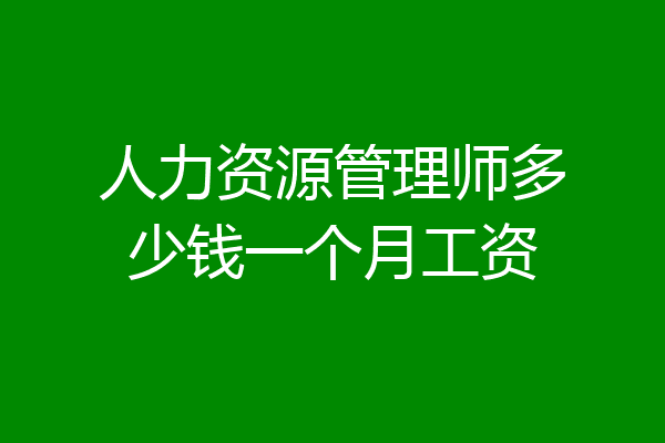 人力资源管理师多少钱一个月工资