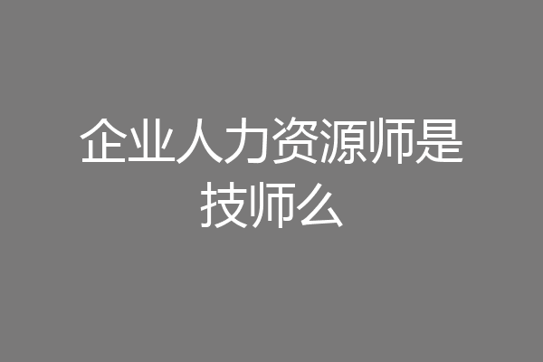 企业人力资源师是技师么