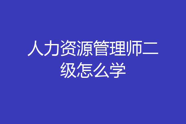 人力资源管理师二级怎么学
