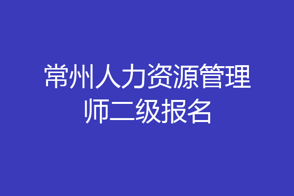常州人力资源管理师二级报名