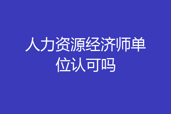 人力资源经济师单位认可吗