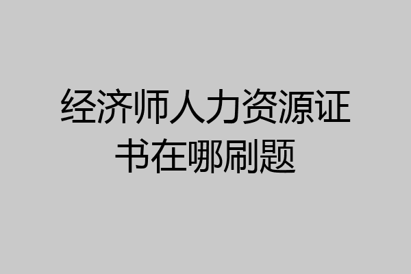 经济师人力资源证书在哪刷题