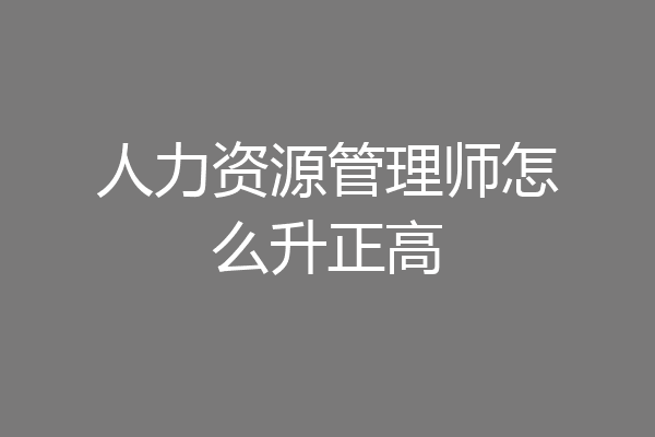 人力资源管理师怎么升正高
