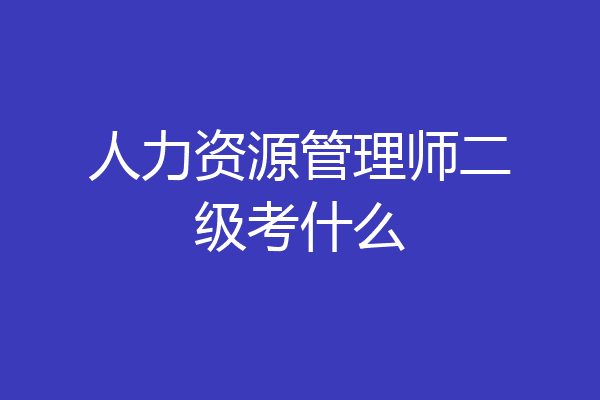 人力资源管理师二级考什么