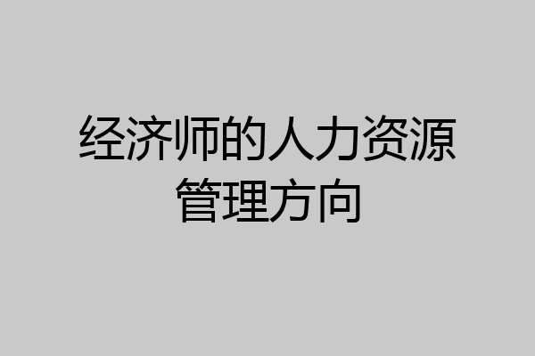 经济师的人力资源管理方向