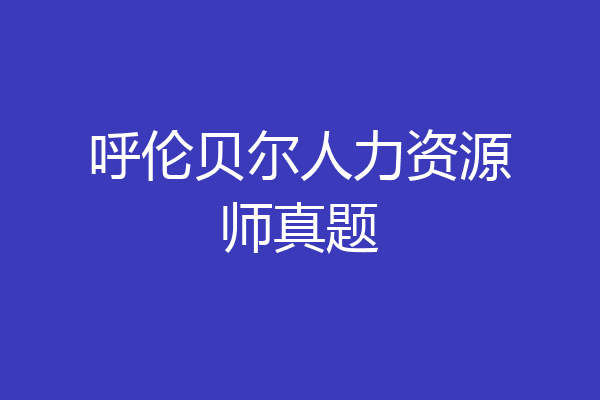 呼伦贝尔人力资源师真题