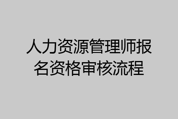 人力资源管理师报名资格审核流程