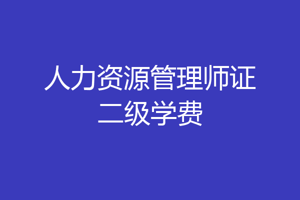 人力资源管理师证二级学费