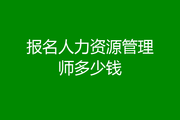 报名人力资源管理师多少钱