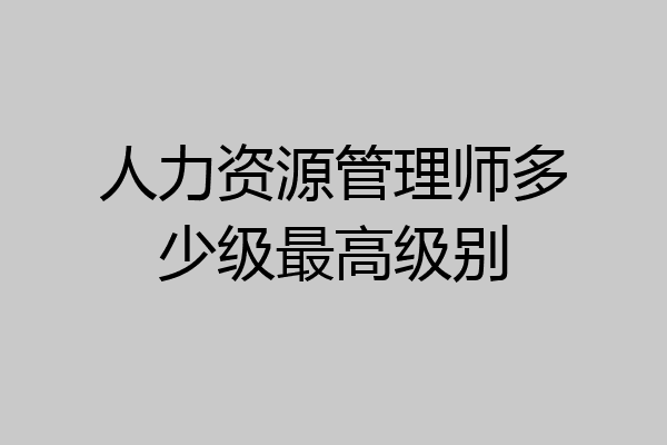 人力资源管理师多少级最高级别