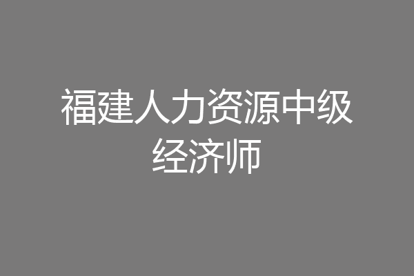 福建人力资源中级经济师