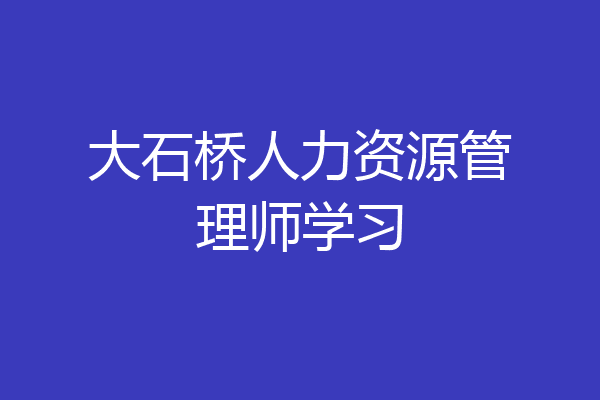 大石桥人力资源管理师学习