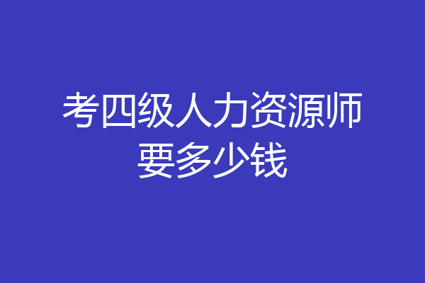 考四级人力资源师要多少钱