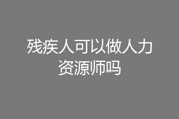残疾人可以做人力资源师吗