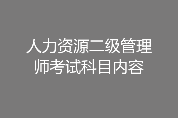 人力资源二级管理师考试科目内容