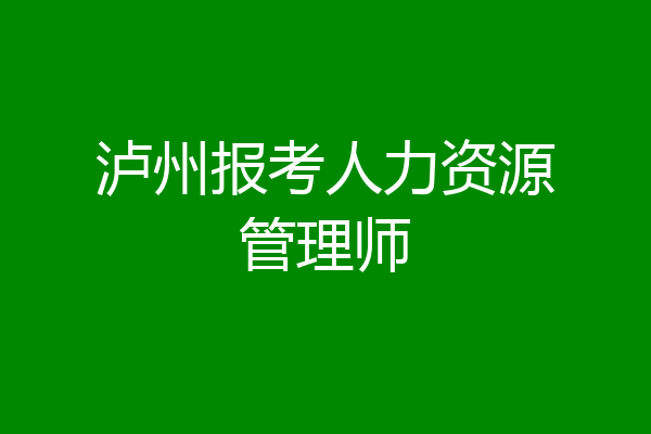 泸州报考人力资源管理师