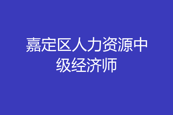 嘉定区人力资源中级经济师