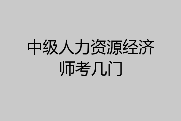 中级人力资源经济师考几门