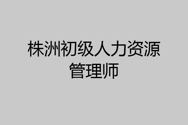 株洲初级人力资源管理师
