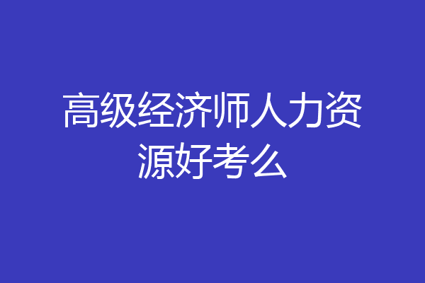 高级经济师人力资源好考么