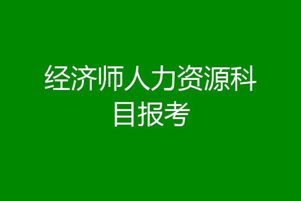 经济师人力资源科目报考