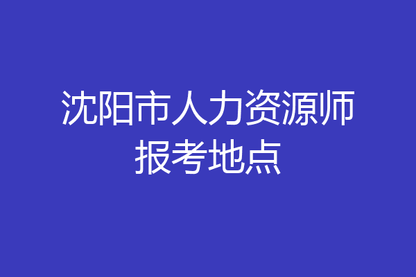 沈阳市人力资源师报考地点
