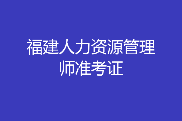 福建人力资源管理师准考证
