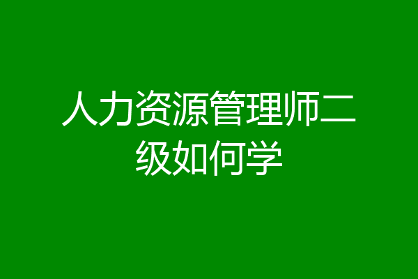 人力资源管理师二级如何学
