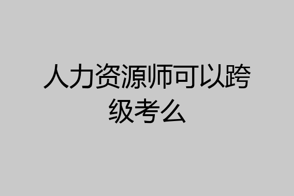 人力资源师可以跨级考么