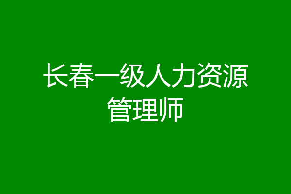 长春一级人力资源管理师