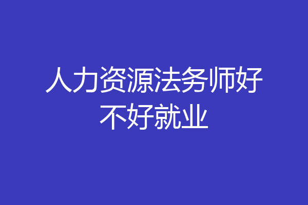 人力资源法务师好不好就业