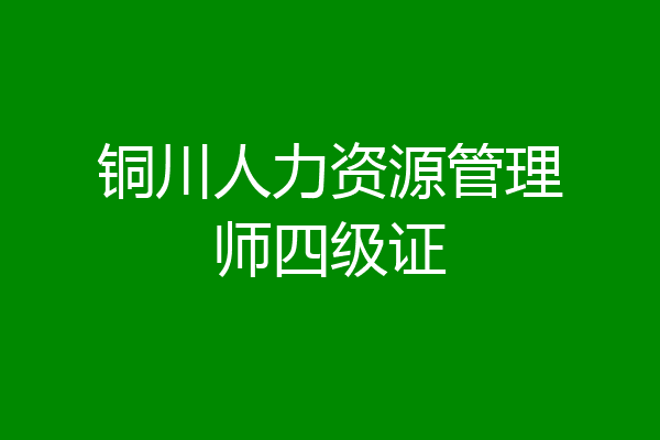 铜川人力资源管理师四级证