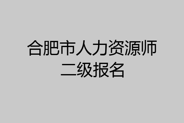 合肥市人力资源师二级报名