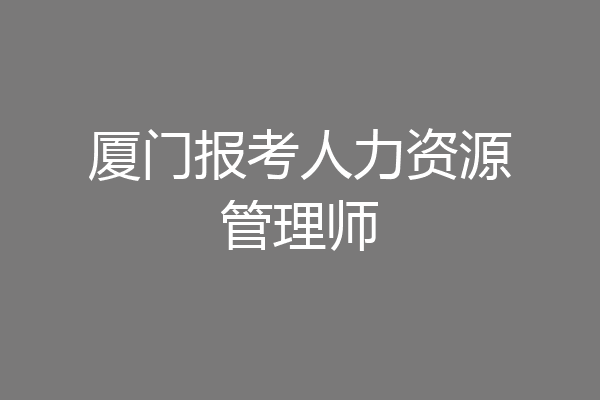 厦门报考人力资源管理师